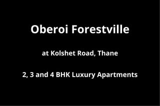 Oberoi Forestville
at Kolshet Road, Thane
2, 3 and 4 BHK Luxury Apartments
 