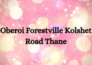 Oberoi Forestville Kolshet
Road Thane
 