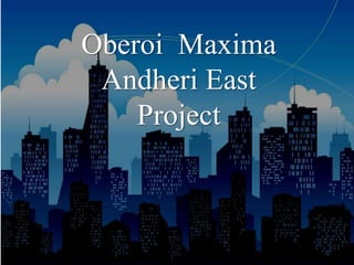 Oberoi Maxima
Andheri East
Project
 
