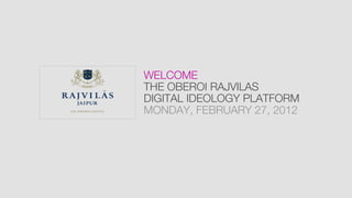 WELCOME
THE OBEROI RAJVILAS
DIGITAL IDEOLOGY PLATFORM
MONDAY, FEBRUARY 27, 2012
 