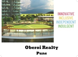 INNOVATIVE

INCLUSIVE

INDEPENDENT
INDULGENT
Oberoi Realty
Pune
 
