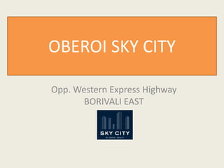 OBEROI SKY CITY
Opp. Western Express Highway
BORIVALI EAST
 