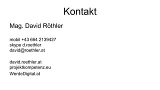Kontakt
Mag. David Röthler
mobil +43 664 2139427
skype d.roethler
david@roethler.at
david.roethler.at
projektkompetenz.eu
WerdeDigital.at
 