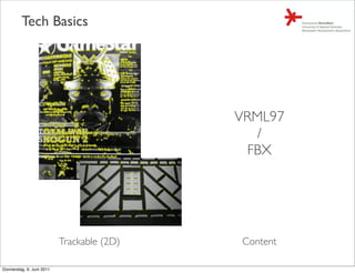 Tech Basics




                                            VRML97
                                               /
                                             FBX




                           Trackable (2D)   Content

Donnerstag, 9. Juni 2011
 