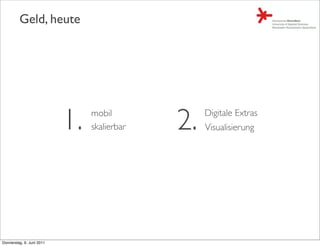Geld, heute




                           1.   mobil
                                skalierbar   2.   Digitale Extras
                                                  Visualisierung




Donnerstag, 9. Juni 2011
 