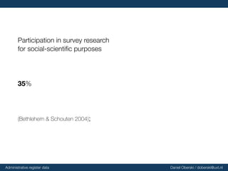 Participation in survey research
for social-scientiﬁc purposes
35%
(Bethlehem & Schouten 2004);
Administrative register data Daniel Oberski / doberski@uvt.nl
 