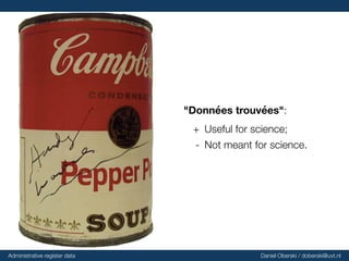 "Données
trouvées":
+ Useful for science;
- Not meant for science.
Administrative register data Daniel Oberski / doberski@uvt.nl
 