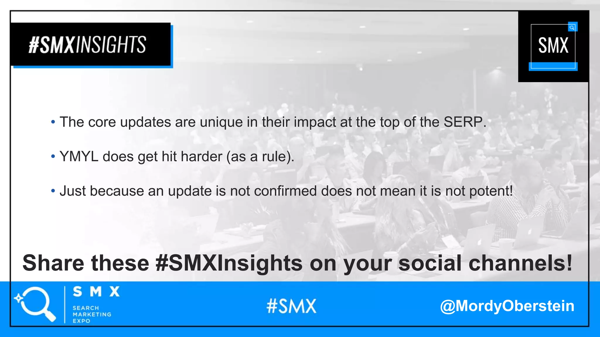 Share these #SMXInsights on your social channels!
@MordyOberstein
• The core updates are unique in their impact at the top of the SERP.
• YMYL does get hit harder (as a rule).
• Just because an update is not confirmed does not mean it is not potent!
 