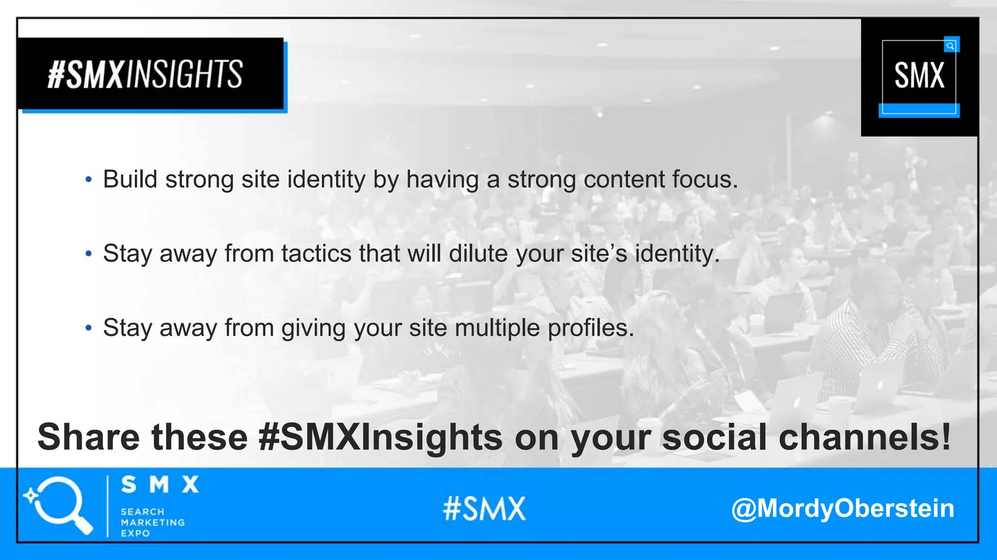 Share these #SMXInsights on your social channels!
• Build strong site identity by having a strong content focus.
• Stay away from tactics that will dilute your site’s identity.
• Stay away from giving your site multiple profiles.
@MordyOberstein
 