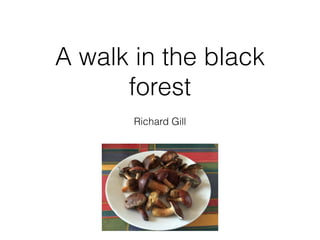 A walk in the black
forest
Richard Gill
 