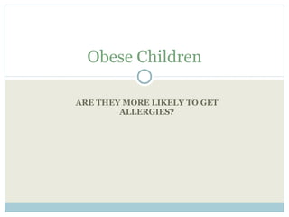 ARE THEY MORE LIKELY TO GET ALLERGIES? Obese Children 