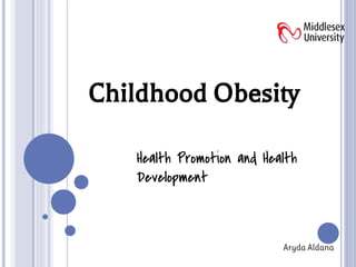 Childhood Obesity
Health Promotion and Health
Development
Aryda Aldana
 