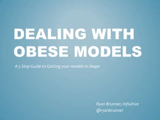 Dealing with Obese Models A 5 Step Guide to Getting your models in shape Ryan Brunner, Influitive @ryanbrunner 