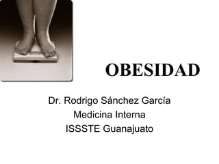 OBESIDAD Dr. Rodrigo Sánchez García Medicina Interna ISSSTE Guanajuato 