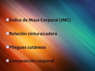 Índice de Masa Corporal (IMC)
Relación cintura/cadera
Pliegues cutáneos
Composición corporal
 
