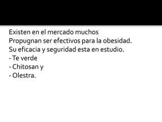D-5) PRODUCTOS DIETÉTICOS

Existen en el mercado muchos
Propugnan ser efectivos para la obesidad.
Su eficacia y seguridad esta en estudio.
- Te verde
- Chitosan y
- Olestra.
 