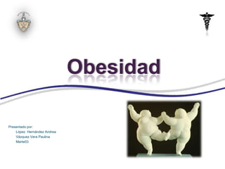 Obesidad

Presentado por:
    López Hernández Andrea
    Vázquez Vera Paulina
    Marte03
 