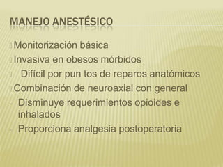 MANEJO ANESTÉSICO
🞭 Monitorización básica
🞭 Invasiva en obesos mórbidos
🞭 Difícil por pun tos de reparos anatómicos
🞭 Combinación de neuroaxial con general
- Disminuye requerimientos opioides e
inhalados
- Proporciona analgesia postoperatoria
 
