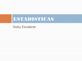 Kelsy Escalante
ESTADISTICAS
 