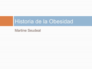 Martine Seudeal
Historia de la Obesidad
 