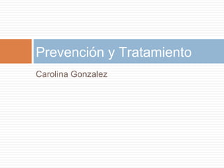 Carolina Gonzalez
Prevención y Tratamiento
 