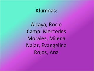 Alumnas:
Alcaya, Rocio
Campi Mercedes
Morales, Milena
Najar, Evangelina
Rojos, Ana
 
