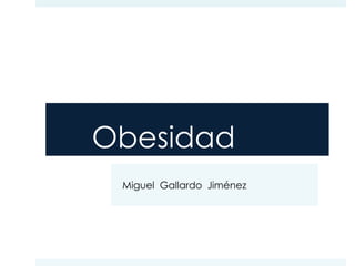 Obesidad
Miguel Gallardo Jiménez

 