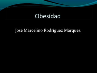 Obesidad
José Marcelino Rodríguez Márquez

 