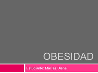 OBESIDAD
Estudiante: Macías Diana

 