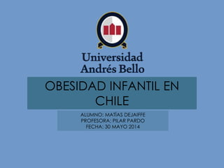OBESIDAD INFANTIL EN
CHILE
ALUMNO: MATÍAS DEJAIFFE
PROFESORA: PILAR PARDO
FECHA: 30 MAYO 2014
 