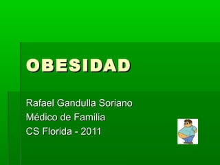 OBESIDADOBESIDAD
Rafael Gandulla SorianoRafael Gandulla Soriano
Médico de FamiliaMédico de Familia
CS Florida - 2011CS Florida - 2011
 