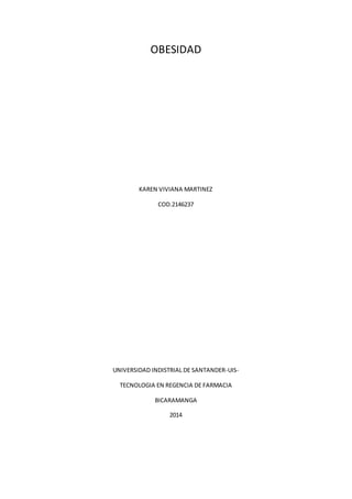 OBESIDAD 
KAREN VIVIANA MARTINEZ 
COD.2146237 
UNIVERSIDAD INDISTRIAL DE SANTANDER-UIS-TECNOLOGIA 
EN REGENCIA DE FARMACIA 
BICARAMANGA 
2014 
 