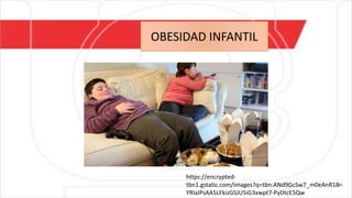 MALNUTRICION- OBESIDAD
https://encrypted-
tbn1.gstatic.com/images?q=tbn:ANd9GcSw7_m0eAnR18r-
YRIaIPsAA5LFkizGSJU5iG3xwpt7-PyDtcE5Qw
OBESIDAD INFANTIL
 