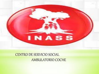 CENTRO DE SERVICIO SOCIAL
AMBULATORIO COCHE
 