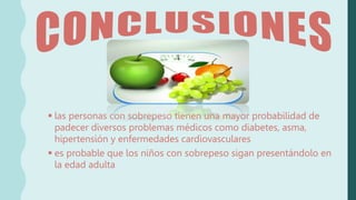 las personas con sobrepeso tienen una mayor probabilidad de
padecer diversos problemas médicos como diabetes, asma,
hipertensión y enfermedades cardiovasculares
 es probable que los niños con sobrepeso sigan presentándolo en
la edad adulta
 