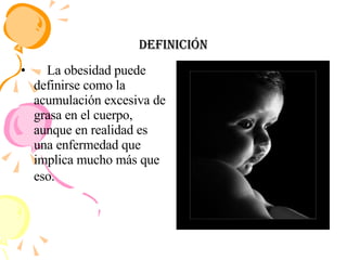 Definición La obesidad puede definirse como la acumulación excesiva de grasa en el cuerpo, aunque en realidad es una enfermedad que implica mucho más que eso.   