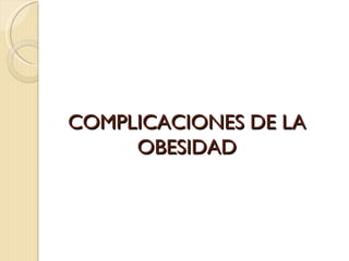 COMPLICACIONES DE LA
     OBESIDAD
 