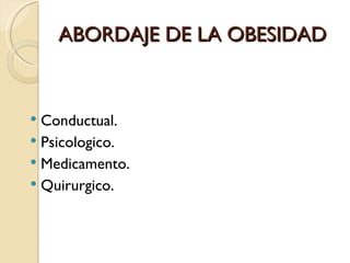 ABORDAJE DE LA OBESIDAD


 Conductual.
 Psicologico.
 Medicamento.
 Quirurgico.
 