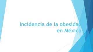 Incidencia de la obesidad
en México
 