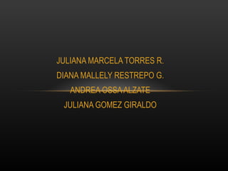 JULIANA MARCELA TORRES R.
DIANA MALLELY RESTREPO G.
   ANDREA OSSA ALZATE
 JULIANA GOMEZ GIRALDO
 