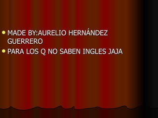 MADE BY:AURELIO HERNÁNDEZ GUERRERO PARA LOS Q NO SABEN INGLES JAJA 