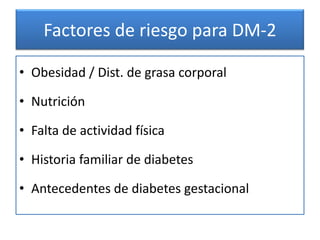 Factores de riesgo para DM-2

• Obesidad / Dist. de grasa corporal

• Nutrición

• Falta de actividad física

• Historia familiar de diabetes

• Antecedentes de diabetes gestacional
 