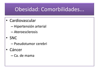 Obesidad: Comorbilidades...
• Cardiovascular
  – Hipertensión arterial
  – Ateroesclerosis
• SNC
  – Pseudotumor cerebri
• Cáncer
  – Ca. de mama
 