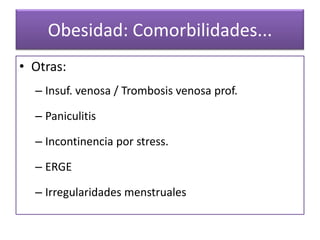 Obesidad: Comorbilidades...
• Otras:
  – Insuf. venosa / Trombosis venosa prof.

  – Paniculitis

  – Incontinencia por stress.

  – ERGE

  – Irregularidades menstruales
 