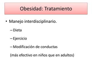 Obesidad: Tratamiento

• Manejo interdisciplinario.
  – Dieta

  – Ejercicio

  – Modificación de conductas

  (más efectivo en niños que en adultos)
 