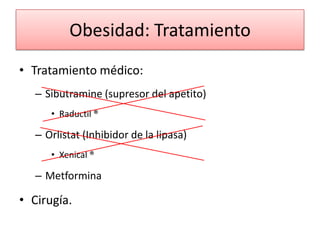 Obesidad: Tratamiento
• Tratamiento médico:
   – Sibutramine (supresor del apetito)
      • Raductil ®

   – Orlistat (Inhibidor de la lipasa)
      • Xenical ®

   – Metformina

• Cirugía.
 