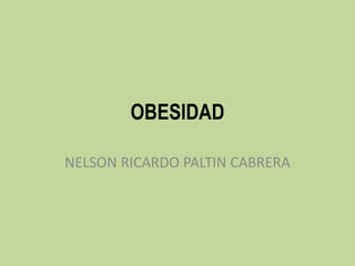 OBESIDAD
NELSON RICARDO PALTIN CABRERA
 