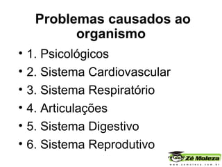 Problemas causados ao organismo 1. Psicológicos 2. Sistema Cardiovascular 3. Sistema Respiratório 4. Articulações 5. Sistema Digestivo 6. Sistema Reprodutivo 