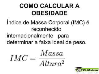 COMO CALCULAR A OBESIDADE Índice de Massa Corporal (IMC) é  reconhecido internacionalmente  para determinar a faixa ideal de peso. 