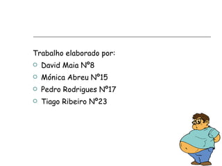 Trabalho elaborado por:  David Maia Nº8 Mónica Abreu Nº15  Pedro Rodrigues Nº17 Tiago Ribeiro Nº23  